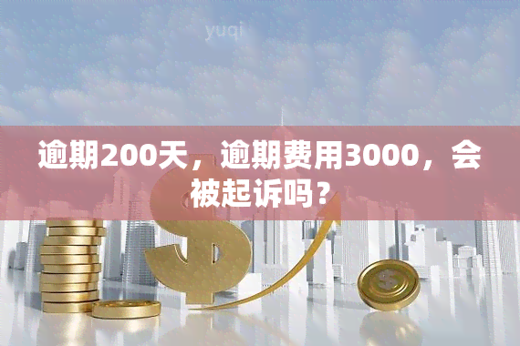 逾期200天，逾期费用3000，会被起诉吗？