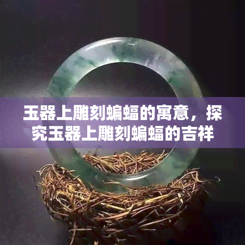 玉器上雕刻蝙蝠的寓意，探究玉器上雕刻蝙蝠的吉祥寓意