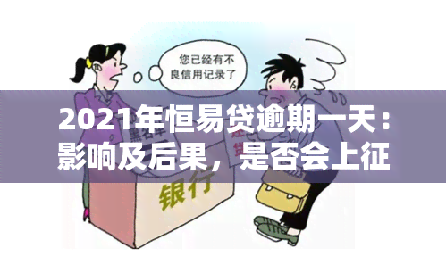 2021年恒易贷逾期一天：影响及后果，是否会上？