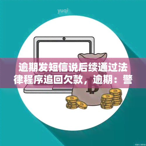 逾期发短信说后续通过法律程序追回欠款，逾期：警告！将通过法律程序追回欠款