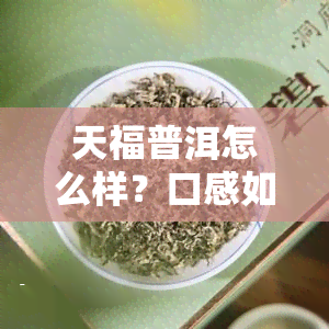 天福普洱怎么样？口感如何，值得购买吗？