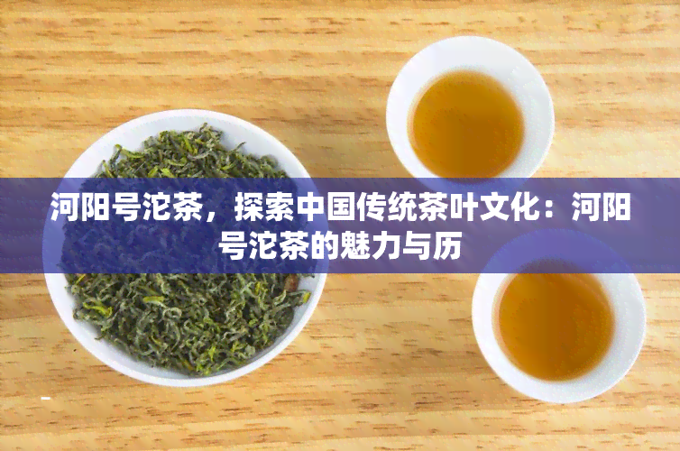 河阳号沱茶，探索中国传统茶叶文化：河阳号沱茶的魅力与历