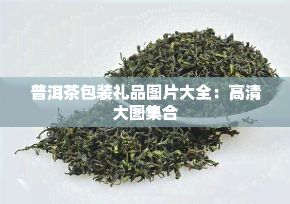 普洱茶包装礼品图片大全：高清大图 *** 