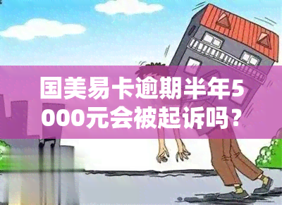 国美易卡逾期半年5000元会被起诉吗？专家解答及解决方案