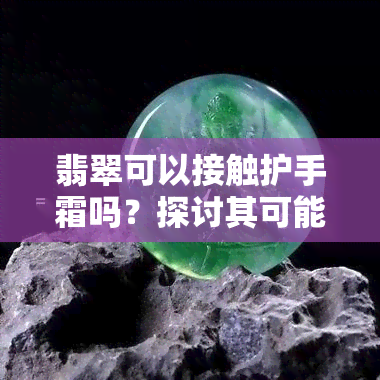 翡翠可以接触护手霜吗？探讨其可能的影响及建议