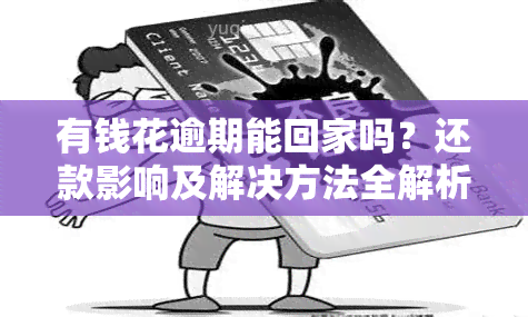 有钱花逾期能回家吗？还款影响及解决方法全解析