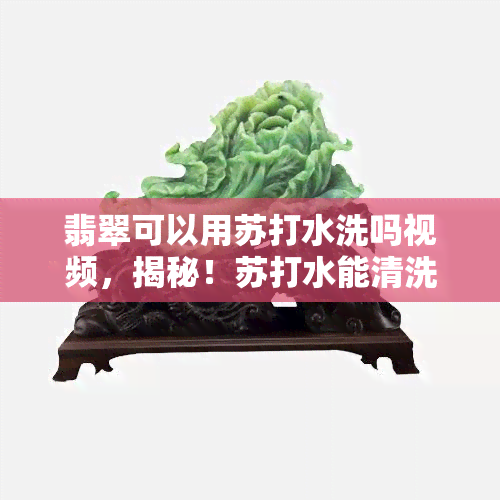 翡翠可以用苏打水洗吗视频，揭秘！苏打水能清洗翡翠吗？看视频就知道！