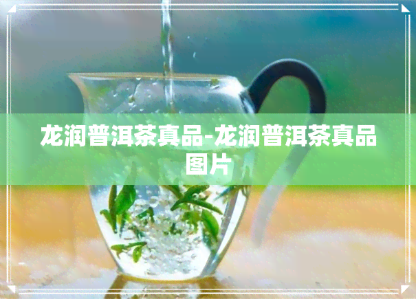 龙润普洱茶真品-龙润普洱茶真品图片