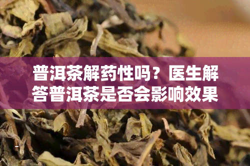 普洱茶解性吗？医生解答普洱茶是否会影响效果