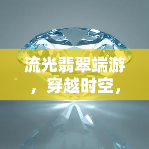 流光翡翠端游，穿越时空，探索瑰丽世界：流光翡翠端游正式发布！