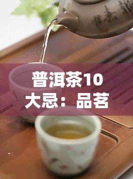 普洱茶10大忌：品茗必知的禁忌事