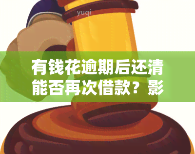 有钱花逾期后还清能否再次借款？影响因素是什么？