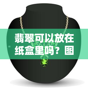 翡翠可以放在纸盒里吗？图片揭示答案！