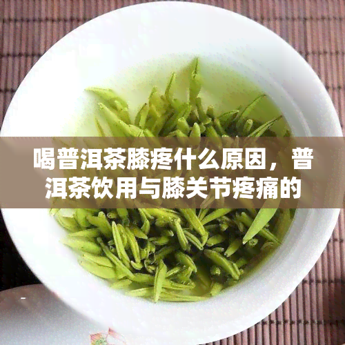 喝普洱茶膝疼什么原因，普洱茶饮用与膝关节疼痛的关系：原因解析