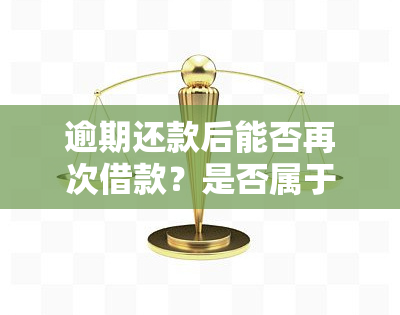 逾期还款后能否再次借款？是否属于打击围？安全性如何？