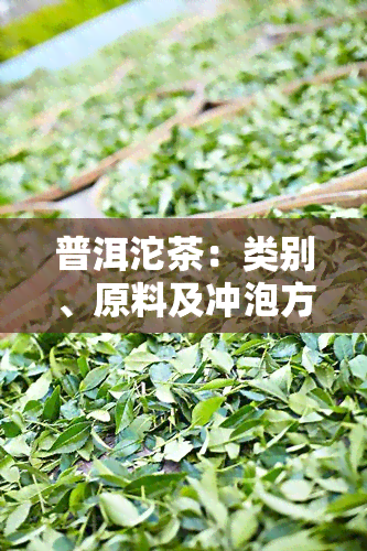 普洱沱茶：类别、原料及冲泡方法全解析