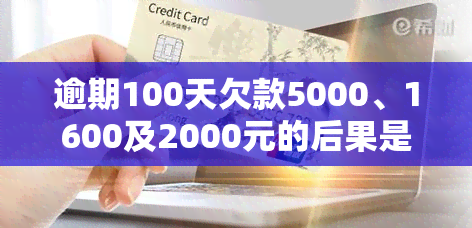 逾期100天欠款5000、1600及2000元的后果是什么？是否会起诉？