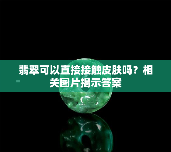 翡翠可以直接接触皮肤吗？相关图片揭示答案