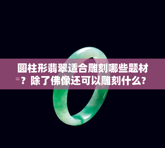 圆柱形翡翠适合雕刻哪些题材？除了佛像还可以雕刻什么?