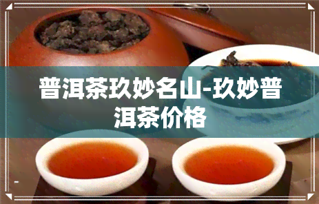 普洱茶玖妙名山-玖妙普洱茶价格