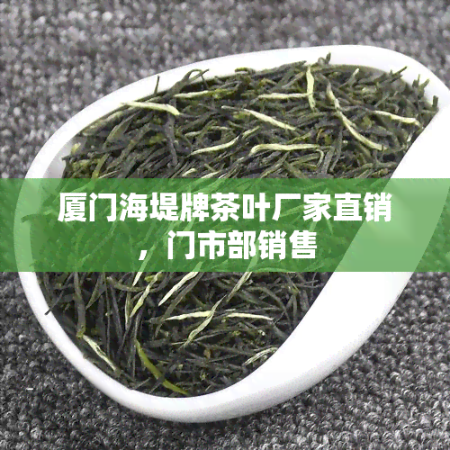 厦门海堤牌茶叶厂家直销，门市部销售