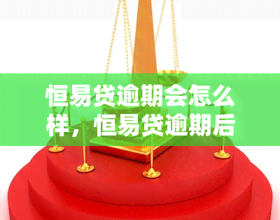 恒易贷逾期会怎么样，恒易贷逾期后果严重，需谨处理