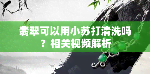 翡翠可以用小苏打清洗吗？相关视频解析