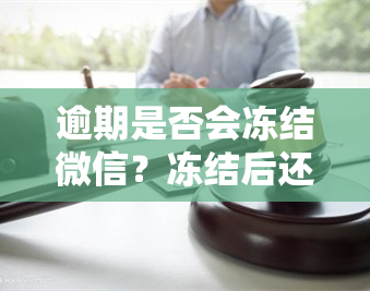 逾期是否会冻结微信？冻结后还会电话并上诉吗？