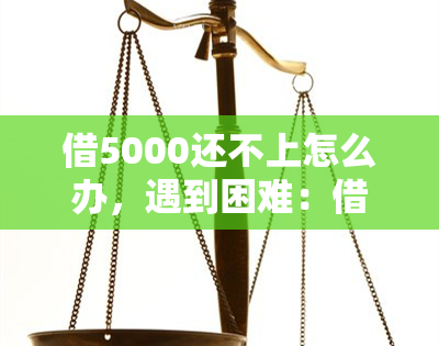 借5000还不上怎么办，遇到困难：借款5000还不上，应该怎么办？