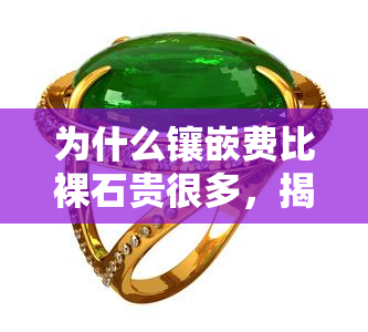 为什么镶嵌费比裸石贵很多，揭秘：为何镶嵌费比裸石价格高出许多？