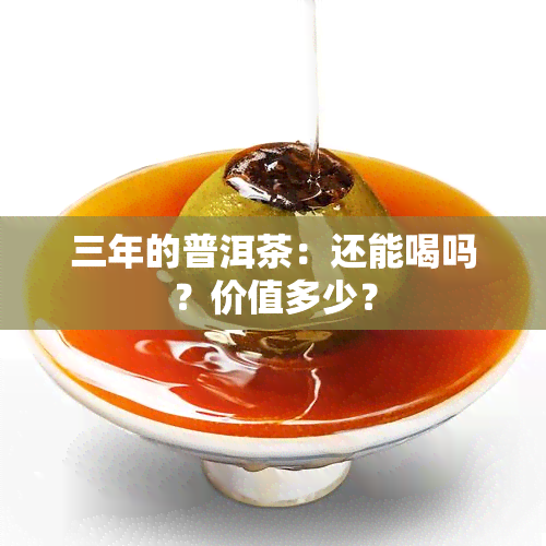 三年的普洱茶：还能喝吗？价值多少？