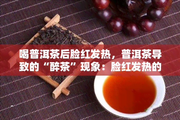 喝普洱茶后脸红发热，普洱茶导致的“醉茶”现象：脸红发热的原因和解决方法