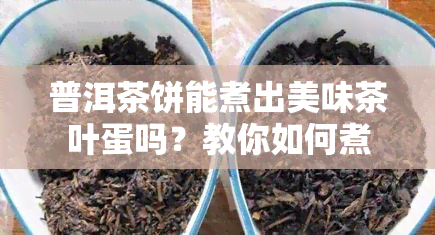 普洱茶饼能煮出美味茶叶蛋吗？教你如何煮