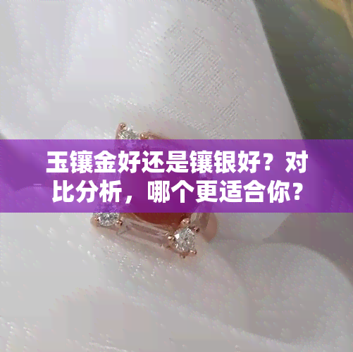 玉镶金好还是镶银好？对比分析，哪个更适合你？