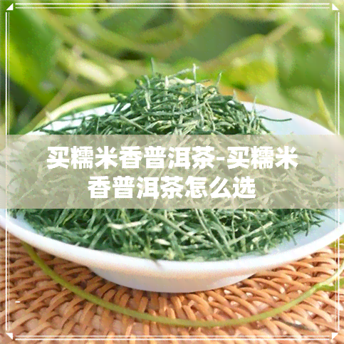 买糯米香普洱茶-买糯米香普洱茶怎么选