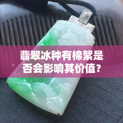 翡翠冰种有棉絮是否会影响其价值？