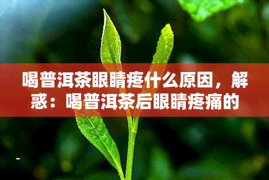 喝普洱茶眼睛疼什么原因，解惑：喝普洱茶后眼睛疼痛的原因是什么？