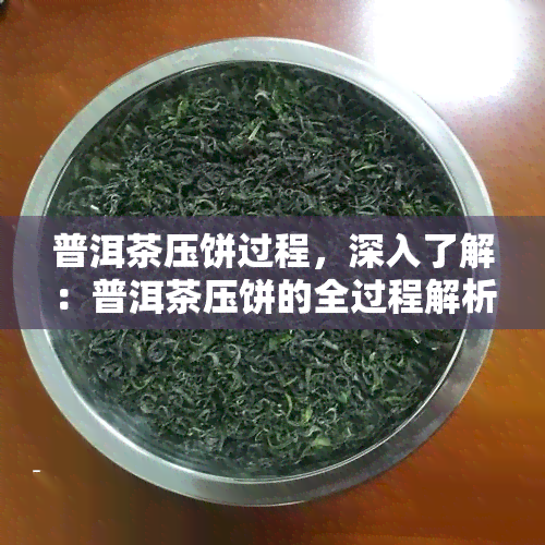 普洱茶压饼过程，深入了解：普洱茶压饼的全过程解析