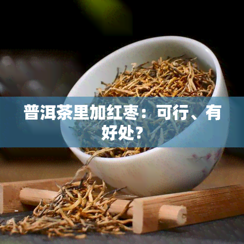 普洱茶里加红枣：可行、有好处？