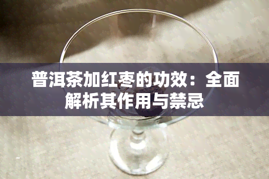 普洱茶加红枣的功效：全面解析其作用与禁忌