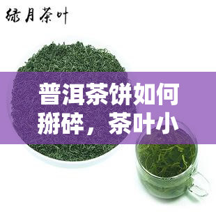 普洱茶饼如何掰碎，茶叶小课堂：详解普洱茶饼的正确掰碎方法