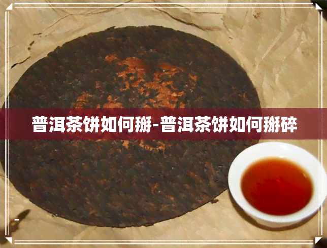 普洱茶饼如何掰-普洱茶饼如何掰碎