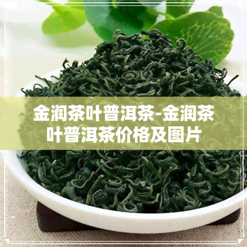 金润茶叶普洱茶-金润茶叶普洱茶价格及图片