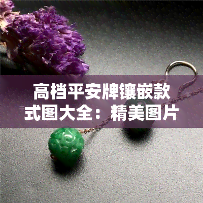 高档平安牌镶嵌款式图大全：精美图片展示