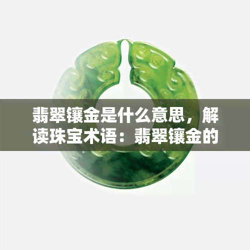 翡翠镶金是什么意思，解读珠宝术语：翡翠镶金的含义与特点