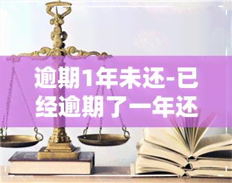 逾期1年未还-已经逾期了一年还没有还会怎么样