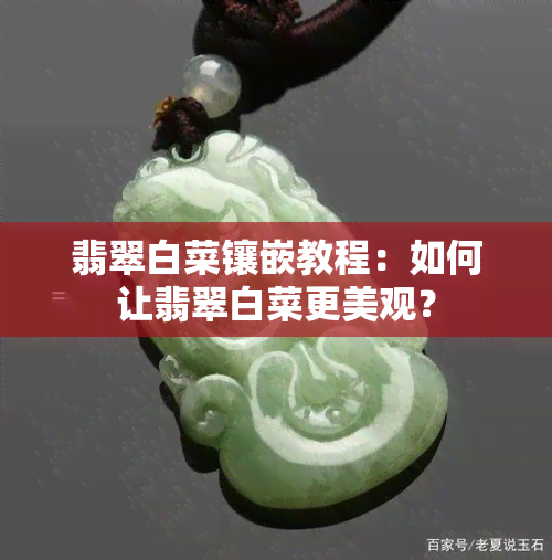 翡翠白菜镶嵌教程：如何让翡翠白菜更美观？