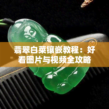 翡翠白菜镶嵌教程：好看图片与视频全攻略