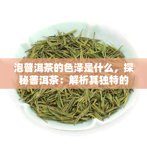 泡普洱茶的色泽是什么，探秘普洱茶：解析其独特的色泽之美