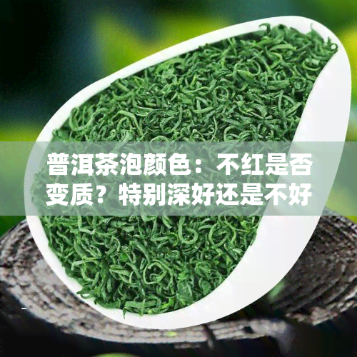 普洱茶泡颜色：不红是否变质？特别深好还是不好？